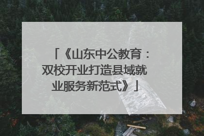 《山东中公教育：双校开业打造县域就业服务新范式》