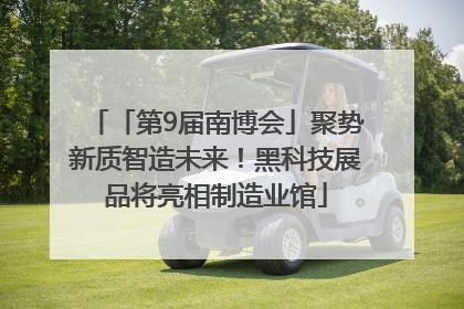 「第9届南博会」聚势新质智造未来！黑科技展品将亮相制造业馆