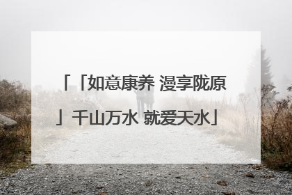 「如意康养 漫享陇原」千山万水 就爱天水