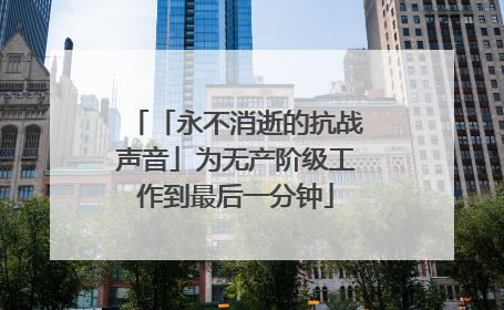 「永不消逝的抗战声音」为无产阶级工作到最后一分钟