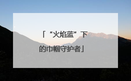 “火焰蓝”下的巾帼守护者