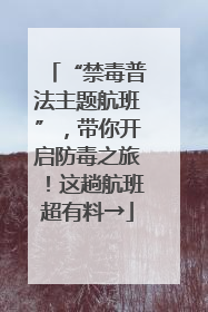 “禁毒普法主题航班”，带你开启防毒之旅！这趟航班超有料→