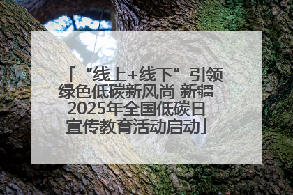 “线上+线下”引领绿色低碳新风尚 新疆2025年全国低碳日宣传教育活动启动