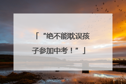 “绝不能耽误孩子参加中考！”