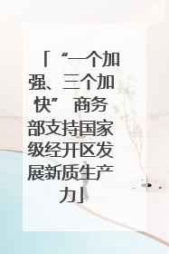 “一个加强、三个加快” 商务部支持国家级经开区发展新质生产力