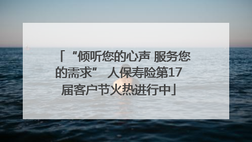 “倾听您的心声 服务您的需求” 人保寿险第17届客户节火热进行中