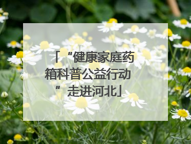 “健康家庭药箱科普公益行动”走进河北