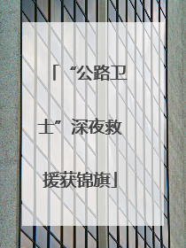 “公路卫士”深夜救援获锦旗