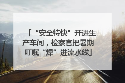 “安全特快”开进生产车间，检察官把暑期叮嘱“焊”进流水线