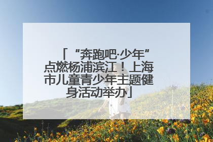 “奔跑吧·少年”点燃杨浦滨江！上海市儿童青少年主题健身活动举办