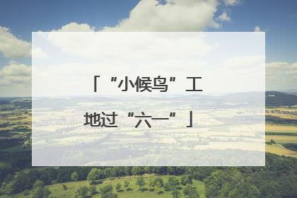 “小候鸟”工地过“六一”