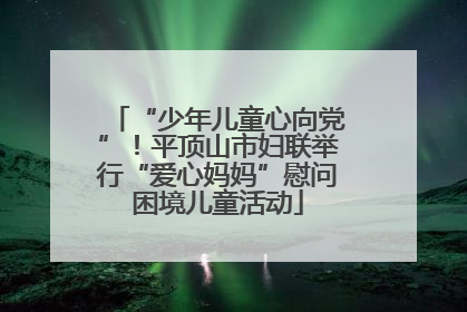 “少年儿童心向党”！平顶山市妇联举行“爱心妈妈”慰问困境儿童活动