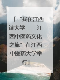 “我在江西读大学——江西中医药文化之旅”在江西中医药大学举行