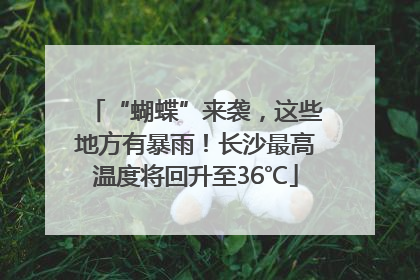 “蝴蝶”来袭，这些地方有暴雨！长沙最高温度将回升至36℃