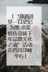 “邛酒讲堂—以史记为墨 书爱情传奇铸千年品牌文化之魂”活动在四川邛崃举行