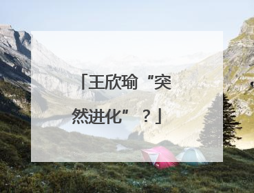 王欣瑜“突然进化”？