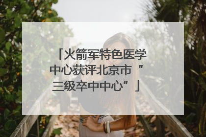 火箭军特色医学中心获评北京市“三级卒中中心”