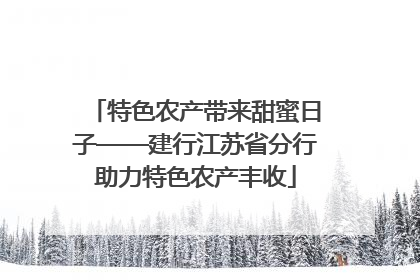 特色农产带来甜蜜日子——建行江苏省分行助力特色农产丰收