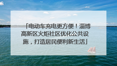 电动车充电更方便！淄博高新区火炬社区优化公共设施，打造居民便利新生活