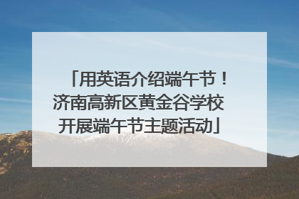 用英语介绍端午节！济南高新区黄金谷学校开展端午节主题活动