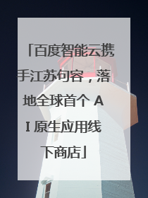 百度智能云携手江苏句容，落地全球首个 AI 原生应用线下商店