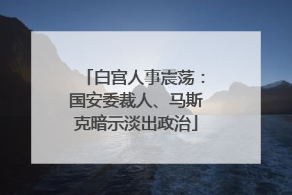 白宫人事震荡：国安委裁人、马斯克暗示淡出政治