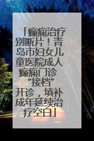 癫痫治疗别断片！青岛市妇女儿童医院成人癫痫门诊 “接档” 开诊，填补成年延续治疗空白