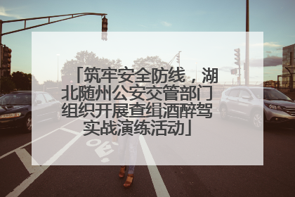 筑牢安全防线，湖北随州公安交管部门组织开展查缉酒醉驾实战演练活动