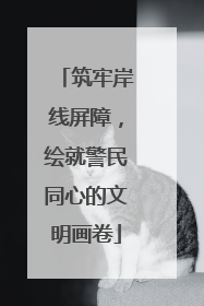 筑牢岸线屏障，绘就警民同心的文明画卷
