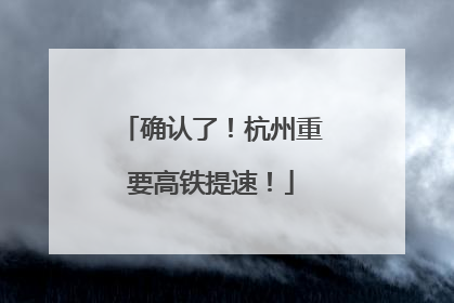 确认了！杭州重要高铁提速！