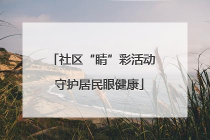 社区“睛”彩活动 守护居民眼健康