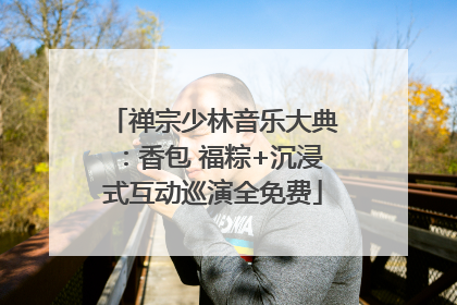 禅宗少林音乐大典：香包 福粽+沉浸式互动巡演全免费