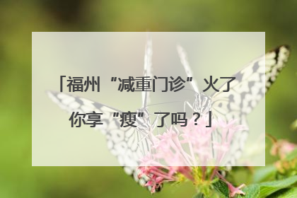 福州“减重门诊”火了 你享“瘦”了吗？