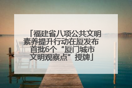 福建省八项公共文明素养提升行动在厦发布 首批6个“厦门城市文明观察点”授牌