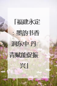 福建永定：墨韵书香润东中 丹青赋能促振兴