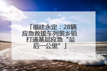 福建永定：28辆应急救援车列装乡镇 打通基层应急“最后一公里”