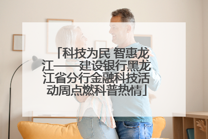 科技为民 智惠龙江——建设银行黑龙江省分行金融科技活动周点燃科普热情