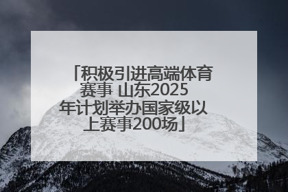 积极引进高端体育赛事 山东2025年计划举办国家级以上赛事200场