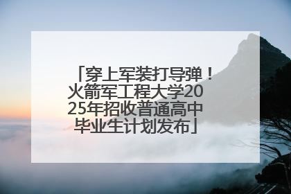 穿上军装打导弹！火箭军工程大学2025年招收普通高中毕业生计划发布