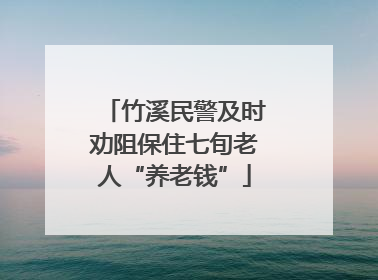 竹溪民警及时劝阻保住七旬老人“养老钱”