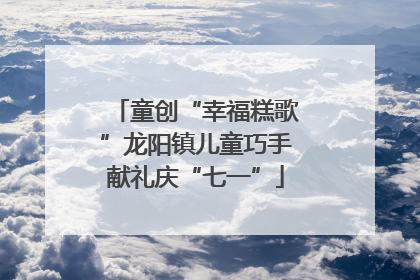 童创“幸福糕歌”龙阳镇儿童巧手献礼庆“七一”