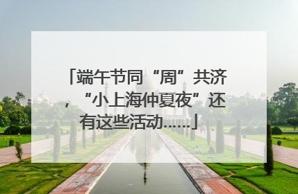 端午节同“周”共济，“小上海仲夏夜”还有这些活动……