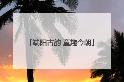 端阳古韵 童趣今朝