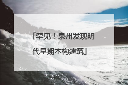 罕见！泉州发现明代早期木构建筑