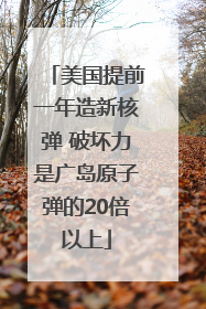 美国提前一年造新核弹 破坏力是广岛原子弹的20倍以上