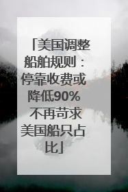 美国调整船舶规则：停靠收费或降低90% 不再苛求美国船只占比