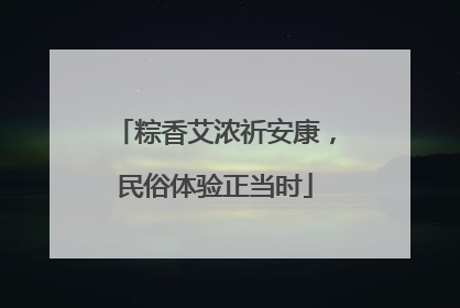 粽香艾浓祈安康，民俗体验正当时