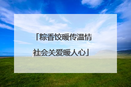 粽香饺暖传温情 社会关爱暖人心