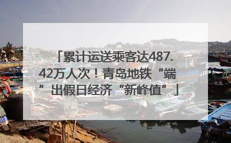 累计运送乘客达487.42万人次！青岛地铁“端”出假日经济“新峰值”