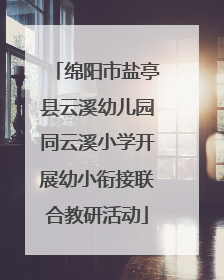 绵阳市盐亭县云溪幼儿园同云溪小学开展幼小衔接联合教研活动